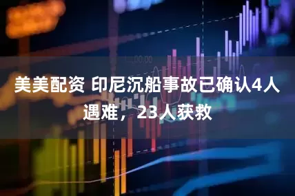 美美配资 印尼沉船事故已确认4人遇难，23人获救