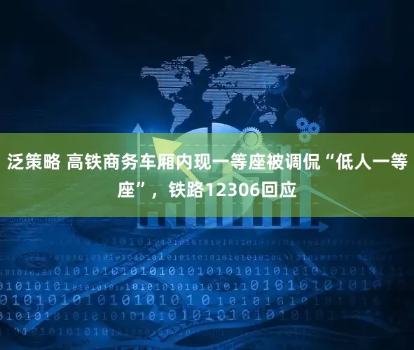 泛策略 高铁商务车厢内现一等座被调侃“低人一等座”，铁路12306回应
