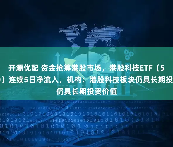 开源优配 资金抢筹港股市场，港股科技ETF（513020）连续5日净流入，机构：港股科技板块仍具长期投资价值