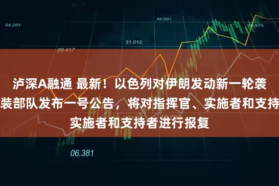泸深A融通 最新！以色列对伊朗发动新一轮袭击！伊朗武装部队发布一号公告，将对指挥官、实施者和支持者进行报复