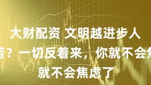 大财配资 文明越进步人越痛苦？一切反着来，你就不会焦虑了